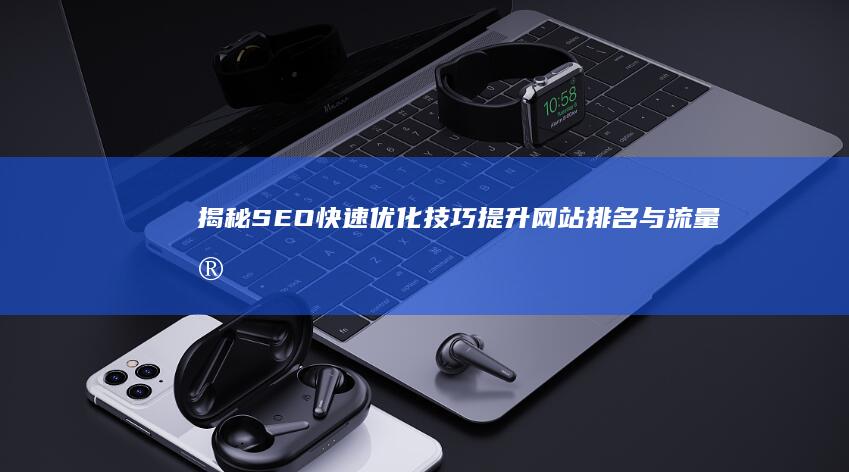 揭秘SEO快速优化技巧：提升网站排名与流量实战指南